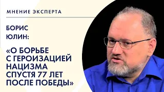 «Мнение эксперта»: Борис Юлин о борьбе с героизацией нацизма спустя 77 лет после Победы.