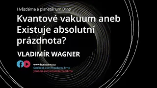 Vladimír Wagner, Kvantové vakuum aneb Existuje absolutní prázdnota?