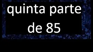 quinta parte de 85 . Quinta parte de un numero , respuesta