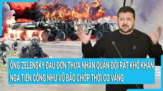 Toàn cảnh thế giới 21/2: Ông Zelensky đau đớn thừa nhận quân đội rất khó khăn, Nga tiến công vũ bão