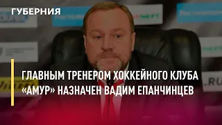 Главным тренером хоккейного клуба «Амур» назначен Вадим Епанчинцев. Новости.25/05/22