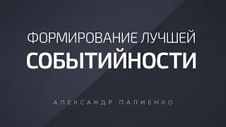 Формирование лучшей событийности. Александр Палиенко.