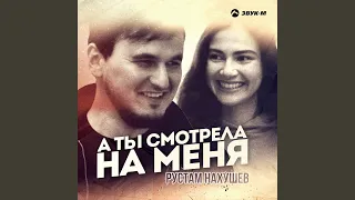 А ты смотрела на меня