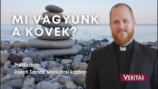 Mi vagyunk  a kövek? Prédikáció:  Resch Tamás Munkácsi káplán