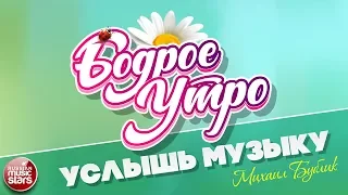 БОДРОЕ УТРО ❀ ПЕСНИ ДЛЯ ХОРОШЕГО НАСТРОЕНИЯ ❀ УСЛЫШЬ МУЗЫКУ ❀ МИХАИЛ БУБЛИК