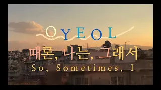 [Official MV] 오열(OYEOL) - 때론, 나는, 그래서(So, Sometimes, I)