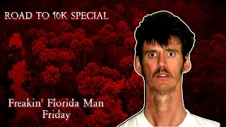 Freakin' Florida Man Friday - A Road To 10,000 Subs Special!