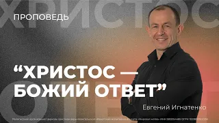 Христос - Божий ответ |05.05.2024| Евгений Игнатенко