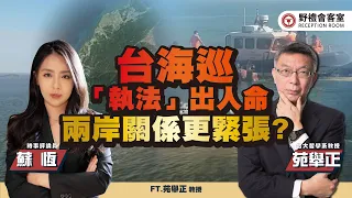 台海巡【執法】出人命兩岸關係更緊張？FT.苑舉正【野禮會客室】