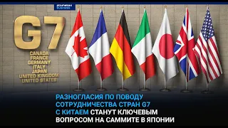 РАЗНОГЛАСИЯ ПО ПОВОДУ СОТРУДНИЧЕСТВА СТРАН G7 С КИТАЕМ СТАНУТ КЛЮЧЕВЫМ ВОПРОСОМ НА САММИТЕ В ЯПОНИИ