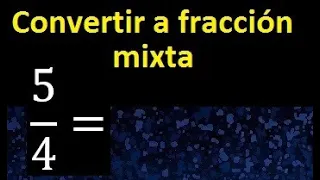 Convertir 5/4 a fraccion mixta , transformar fraccion impropia a fraccion mixta