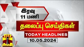 இரவு 11 மணி தலைப்புச் செய்திகள் (10-05-2024) | 11PM Headlines | Thanthi TV | Today headlines