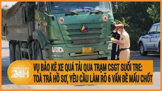 Vụ bảo kê xe quá tải qua trạm CSGT Suối Tre: Toà trả hồ sơ, yêu cầu làm rõ 6 vấn đề mấu chốt