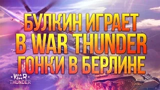 Булкин играет в War Thunder #16 - Гонки в Берлине!