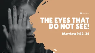 “The Eyes That Do Not See! (Matthew 9:32-34)” Pastor Mel Caparros May 8, 2022 Sunday Service