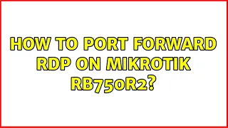 How to port forward RDP on Mikrotik RB750r2? (2 Solutions!!)