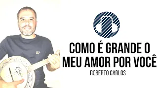 COMO É GRANDE O MEU AMOR POR VOCÊ. Roberto Carlos. Solo. Banjo. Música e Letra!
