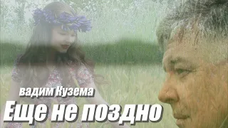 Вадим КУЗЕМА - ЕЩЕ НЕ ПОЗДНО