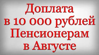 Доплата в 10 000 рублей Пенсионерам в Августе