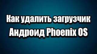 Как удалить загрузчик Андроид Phoenix OS