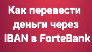 Как перевести деньги через IBAN в ForteBank