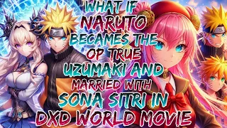 What if Naruto Becames the op True Uzumaki and Married with Sona Sitri in Dxd World? Movie 1