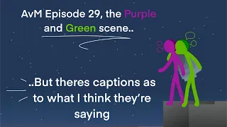 AvM Episode 29, the Purple and Green Scene.. but there’s captions as to what I think they’re saying