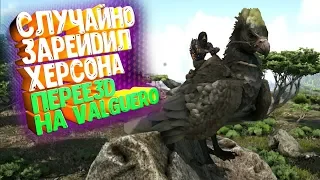 Переезд на Валгуро (Valguero) Случайно зарейдил Херсона на офф сервере  - ARK Survival Evolved #3