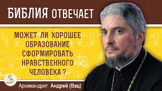 Может ли хорошее образование сформировать нравственного человека?  Архимандрит Андрей (Вац)