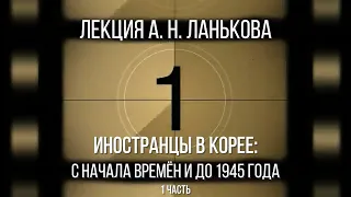 Андрей Ланьков. Иностранцы в Корее: с начала времён и до 1945 года.  1 часть