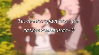 Ты самая красивая, ты самая желанная~♡