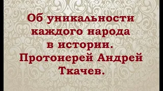 Об уникальности каждого народа в истории. Протоиерей Андрей Ткачев.