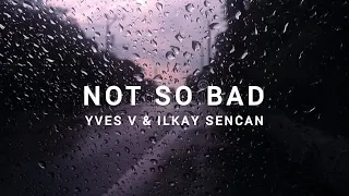 Yves V & Ilkay Sencan - Not So Bad (lyrics)