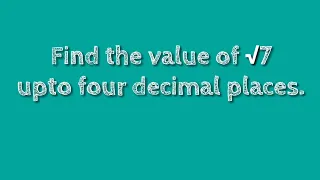 How to find the value of root 7 upto four decimal places. shsirclasses.
