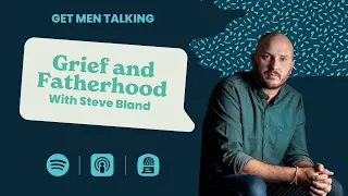 Episode 13 Get Men Talking: Grief and Fatherhood with Steve Bland