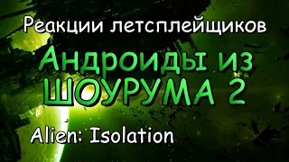 Реакции летсплейщиков в Alien: Isolation #28 Андроиды из шоурума (ч. 2)