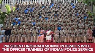 President Droupadi Murmu interacts with the Officer Trainees of Indian Police Service(74th RR Batch)