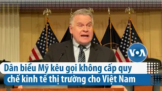 Dân biểu Mỹ phản đối cấp quy chế kinh tế thị trường cho Việt Nam | VOA Tiếng Việt