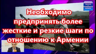 Необходимо предпринять более жесткие и резкие шаги по отношению к Армении