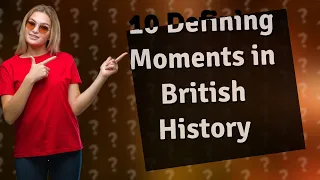 What Are the Top 10 Defining Moments in British History?