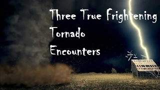 Three True Frightening Tornado Encounters