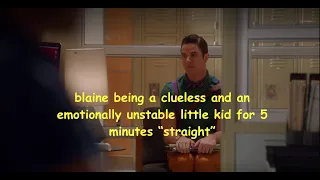 blaine being a clueless and an emotionally unstable little kid for 5 minutes "straight"