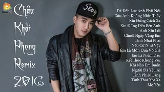 Châu Khải Phong Remix 2021 - Liên Khúc Nhạc Trẻ Remix Hay Nhất Của Châu Khải Phong 2021