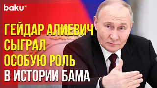 Путин рассказал о роли общенационального лидера Гейдара Алиева в строительстве БАМа