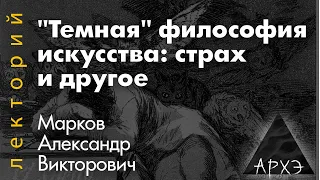 Александр Марков: "«Темная» философия искусства: страх и другое"