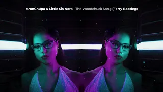 AronChupa & Little Sis Nora - The Woodchuck Song (Ferry Bootleg)