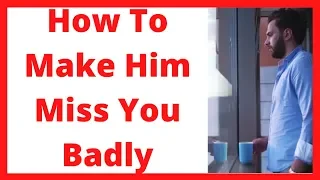 How To Make Him Miss You Badly