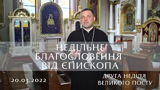 Неділя 2-га Великого посту | Недільне благословення від єпископа | Проповідь 20.03.2022