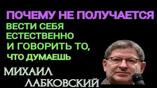 ПОЧЕМУ НЕ ПОЛУЧАЕТСЯ ВЕСТИ СЕБЯ ЕСТЕСТВЕННО И ГОВОРИТЬ ТО, ЧТО ДУМАЕШЬ. МИХАИЛ ЛАБКОВСКИЙ