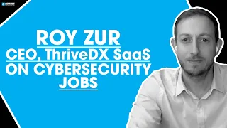 Roy Zur, CEO, ThriveDX SaaS on Cybersecurity Jobs